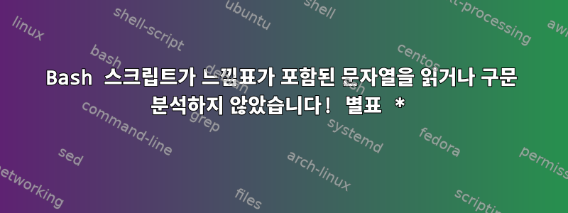 Bash 스크립트가 느낌표가 포함된 문자열을 읽거나 구문 분석하지 않았습니다! 별표 *