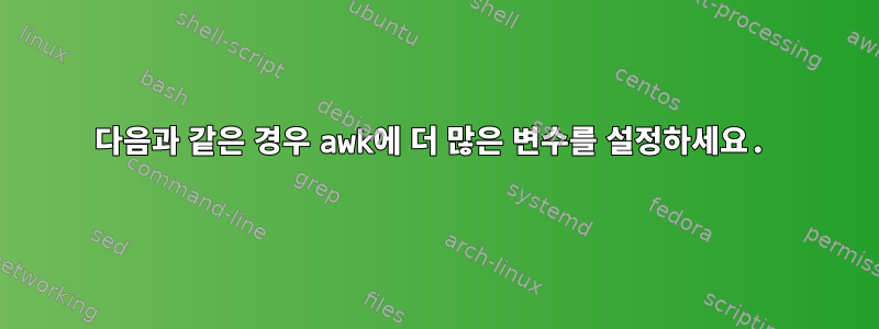 다음과 같은 경우 awk에 더 많은 변수를 설정하세요.