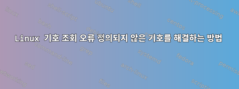 Linux 기호 조회 오류 정의되지 않은 기호를 해결하는 방법