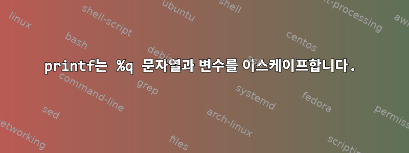 printf는 %q 문자열과 변수를 이스케이프합니다.