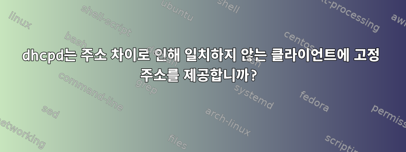 dhcpd는 주소 차이로 인해 일치하지 않는 클라이언트에 고정 주소를 제공합니까?