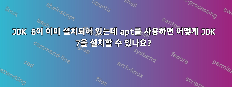 JDK 8이 이미 설치되어 있는데 apt를 사용하면 어떻게 JDK 7을 설치할 수 있나요?