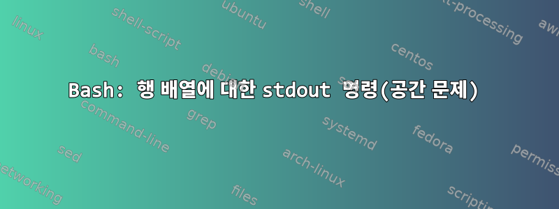 Bash: 행 배열에 대한 stdout 명령(공간 문제)