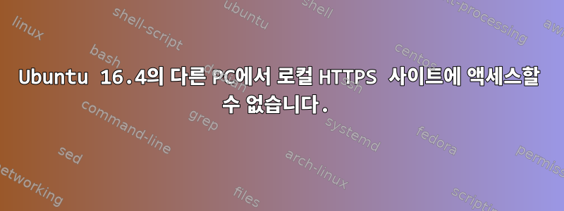 Ubuntu 16.4의 다른 PC에서 로컬 HTTPS 사이트에 액세스할 수 없습니다.