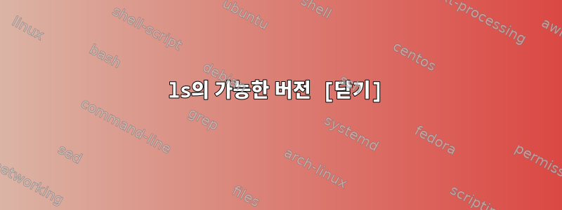 ls의 가능한 버전 [닫기]