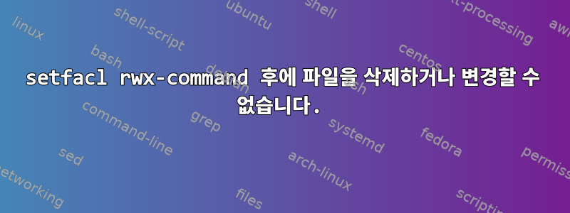 setfacl rwx-command 후에 파일을 삭제하거나 변경할 수 없습니다.