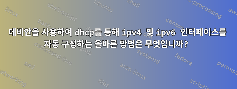 데비안을 사용하여 dhcp를 통해 ipv4 및 ipv6 인터페이스를 자동 구성하는 올바른 방법은 무엇입니까?