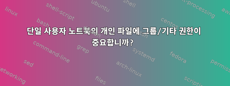 단일 사용자 노트북의 개인 파일에 그룹/기타 권한이 중요합니까?