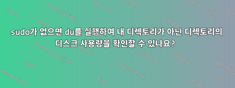 sudo가 없으면 du를 실행하여 내 디렉토리가 아닌 디렉토리의 디스크 사용량을 확인할 수 있나요?