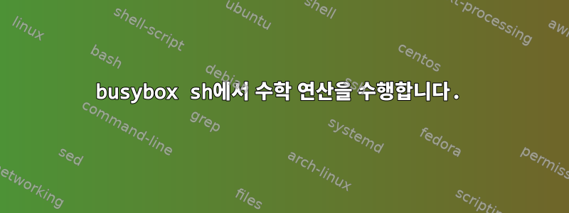 busybox sh에서 수학 연산을 수행합니다.