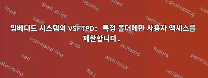 임베디드 시스템의 VSFTPD: 특정 폴더에만 사용자 액세스를 제한합니다.