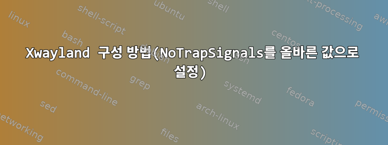 Xwayland 구성 방법(NoTrapSignals를 올바른 값으로 설정)