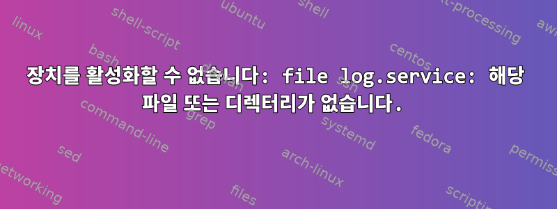 장치를 활성화할 수 없습니다: file log.service: 해당 파일 또는 디렉터리가 없습니다.