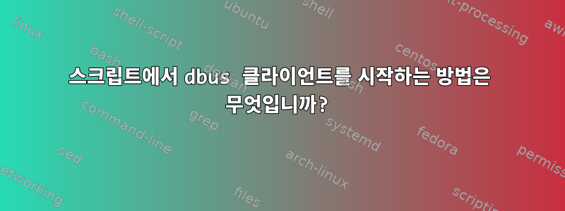 스크립트에서 dbus 클라이언트를 시작하는 방법은 무엇입니까?