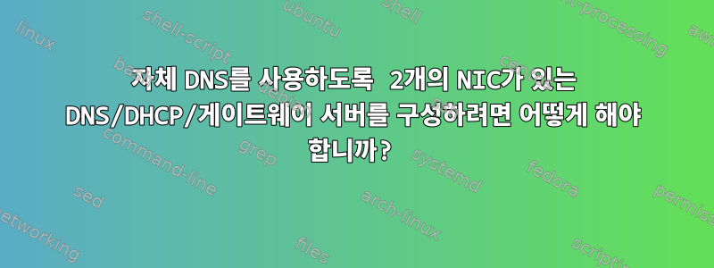 자체 DNS를 사용하도록 2개의 NIC가 있는 DNS/DHCP/게이트웨이 서버를 구성하려면 어떻게 해야 합니까?