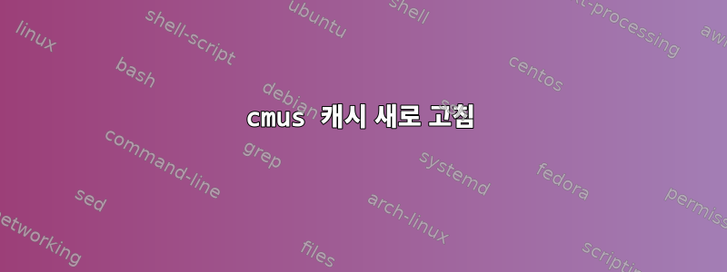 cmus 캐시 새로 고침