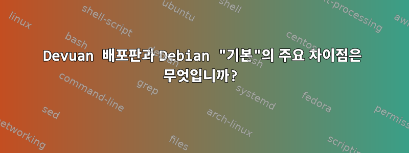 Devuan 배포판과 Debian "기본"의 주요 차이점은 무엇입니까?