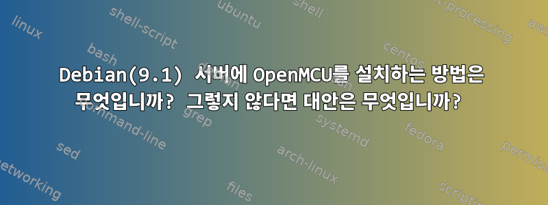 Debian(9.1) 서버에 OpenMCU를 설치하는 방법은 무엇입니까? 그렇지 않다면 대안은 무엇입니까?