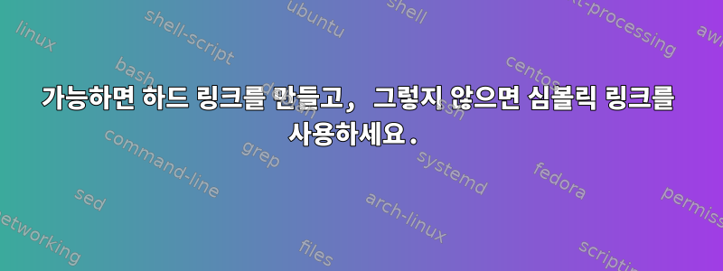 가능하면 하드 링크를 만들고, 그렇지 않으면 심볼릭 링크를 사용하세요.