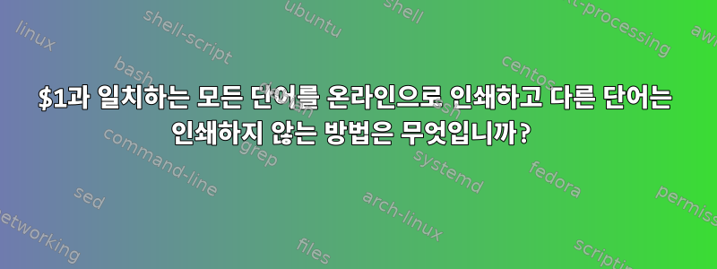 $1과 일치하는 모든 단어를 온라인으로 인쇄하고 다른 단어는 인쇄하지 않는 방법은 무엇입니까?