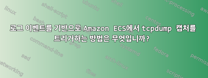 로그 이벤트를 기반으로 Amazon ECS에서 tcpdump 캡처를 트리거하는 방법은 무엇입니까?