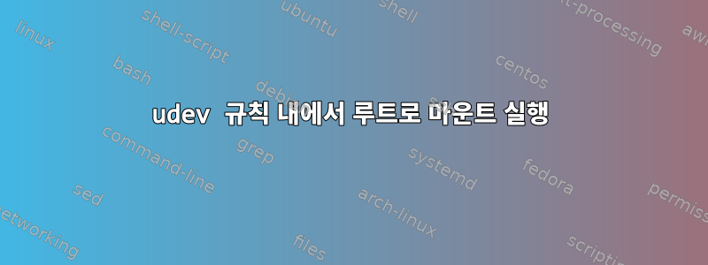 udev 규칙 내에서 루트로 마운트 실행