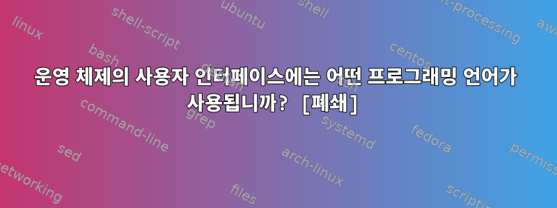 운영 체제의 사용자 인터페이스에는 어떤 프로그래밍 언어가 사용됩니까? [폐쇄]