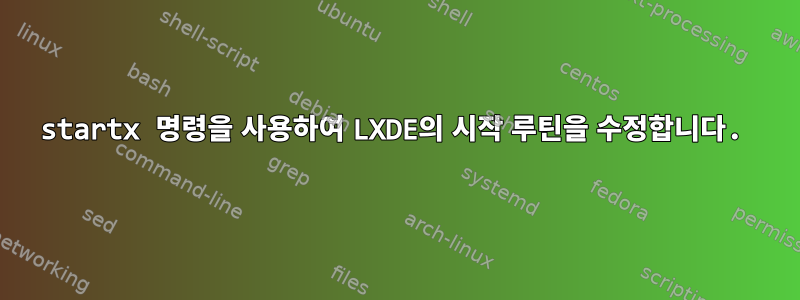 startx 명령을 사용하여 LXDE의 시작 루틴을 수정합니다.