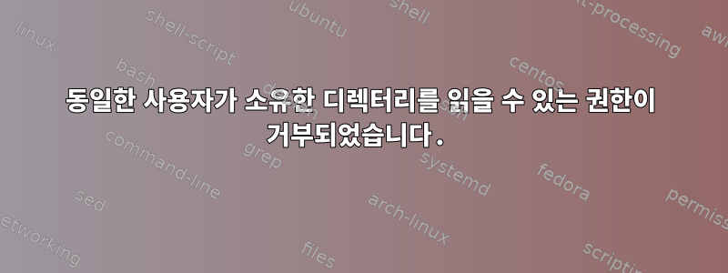 동일한 사용자가 소유한 디렉터리를 읽을 수 있는 권한이 거부되었습니다.