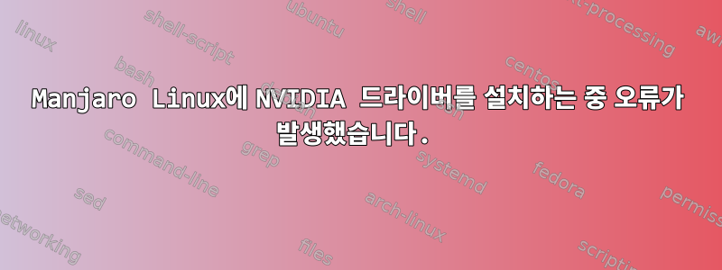 Manjaro Linux에 NVIDIA 드라이버를 설치하는 중 오류가 발생했습니다.