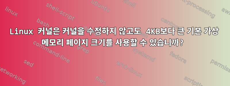 Linux 커널은 커널을 수정하지 않고도 4KB보다 큰 기본 가상 메모리 페이지 크기를 사용할 수 있습니까?