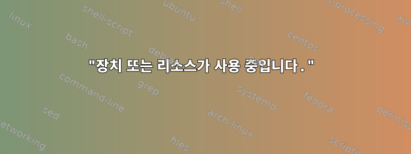 "장치 또는 리소스가 사용 중입니다."