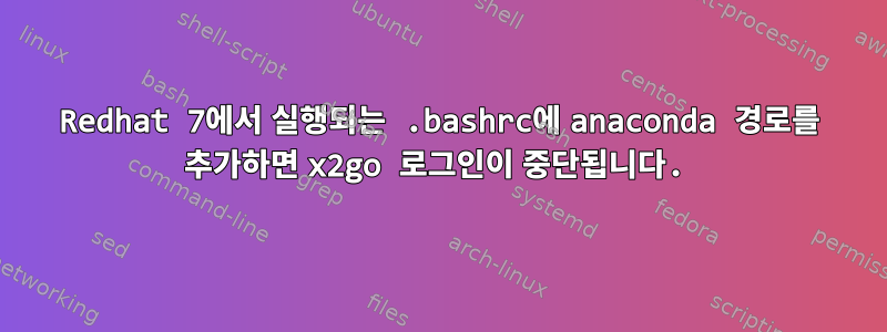 Redhat 7에서 실행되는 .bashrc에 anaconda 경로를 추가하면 x2go 로그인이 중단됩니다.