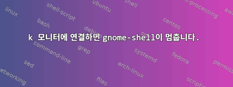 4k 모니터에 연결하면 gnome-shell이 ​​멈춥니다.