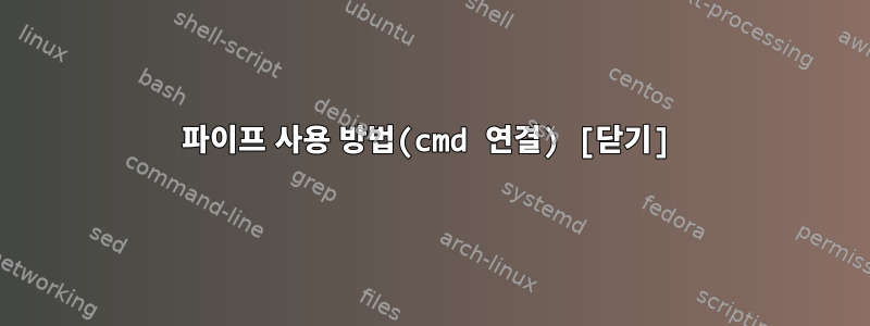 파이프 사용 방법(cmd 연결) [닫기]