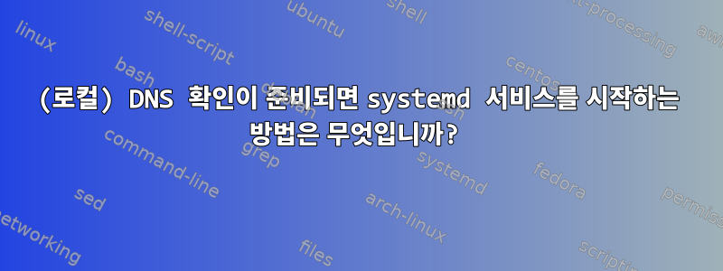 (로컬) DNS 확인이 준비되면 systemd 서비스를 시작하는 방법은 무엇입니까?