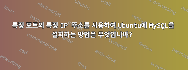 특정 포트의 특정 IP 주소를 사용하여 Ubuntu에 MySQL을 설치하는 방법은 무엇입니까?