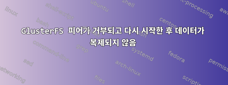 GlusterFS 피어가 거부되고 다시 시작한 후 데이터가 복제되지 않음