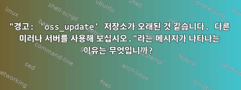 "경고: 'oss_update' 저장소가 오래된 것 같습니다. 다른 미러나 서버를 사용해 보십시오."라는 메시지가 나타나는 이유는 무엇입니까?