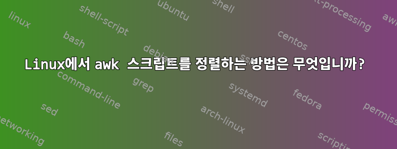 Linux에서 awk 스크립트를 정렬하는 방법은 무엇입니까?