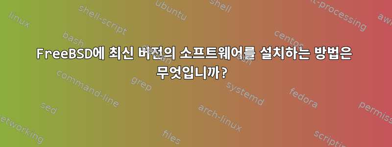 FreeBSD에 최신 버전의 소프트웨어를 설치하는 방법은 무엇입니까?