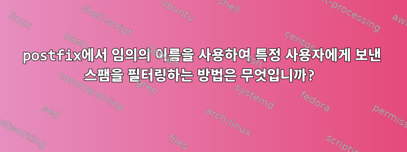 postfix에서 임의의 이름을 사용하여 특정 사용자에게 보낸 스팸을 필터링하는 방법은 무엇입니까?