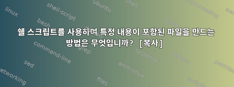 쉘 스크립트를 사용하여 특정 내용이 포함된 파일을 만드는 방법은 무엇입니까? [복사]