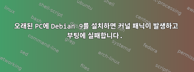 오래된 PC에 Debian 9를 설치하면 커널 패닉이 발생하고 부팅에 실패합니다.