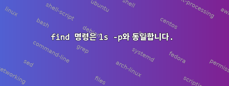 find 명령은 ls -p와 동일합니다.