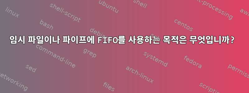 임시 파일이나 파이프에 FIFO를 사용하는 목적은 무엇입니까?