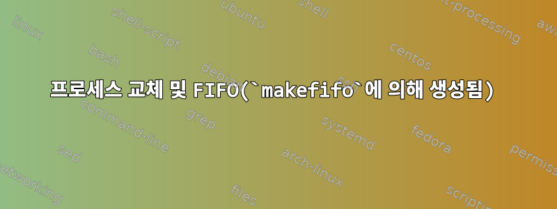 프로세스 교체 및 FIFO(`makefifo`에 의해 생성됨)