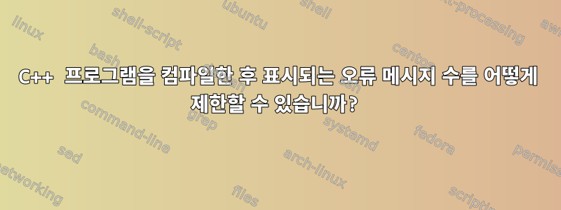 C++ 프로그램을 컴파일한 후 표시되는 오류 메시지 수를 어떻게 제한할 수 있습니까?