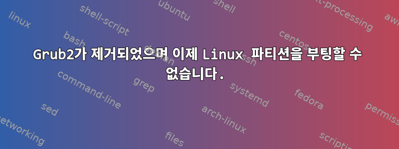 Grub2가 제거되었으며 이제 Linux 파티션을 부팅할 수 없습니다.