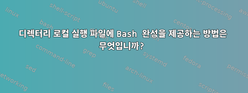 디렉터리 로컬 실행 파일에 Bash 완성을 제공하는 방법은 무엇입니까?